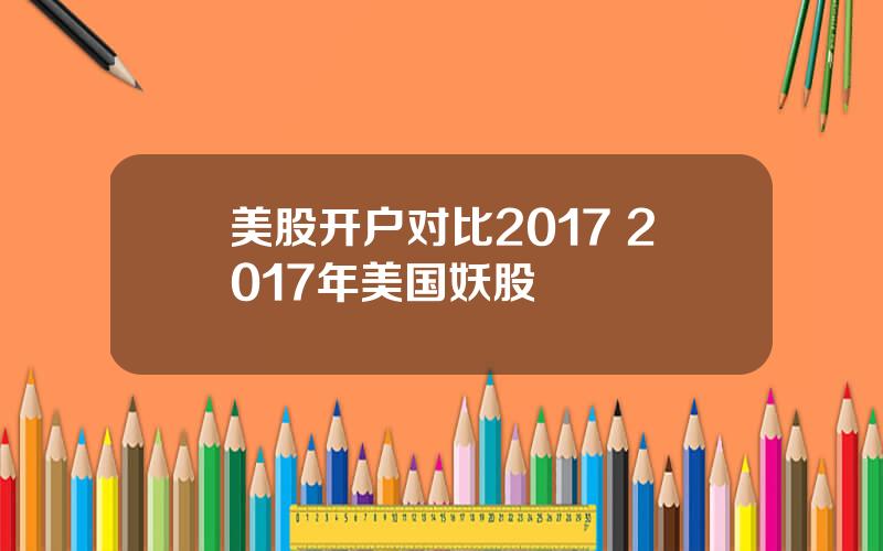 美股开户对比2017 2017年美国妖股